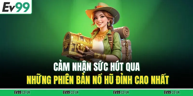 Cảm nhận sức hút qua những phiên bản nổ hũ đỉnh cao nhất