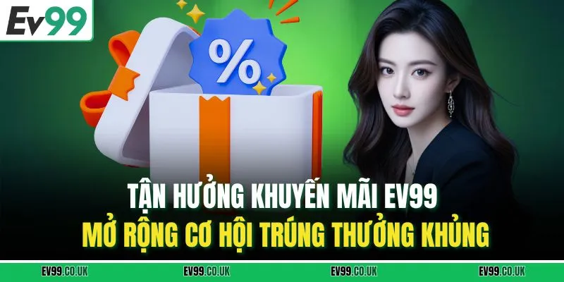 Tận hưởng khuyến mãi EV99, mở rộng cơ hội trúng thưởng khủng