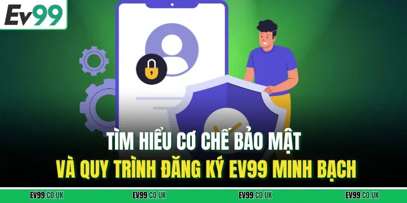 Tìm hiểu cơ chế bảo mật và quy trình đăng ký EV99 minh bạch